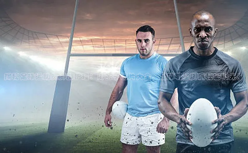 8868体育手机网页入口一径科技揭秘足球运动员脚部护理：脚茧子图片大全，足球明星脚底秘密曝光！