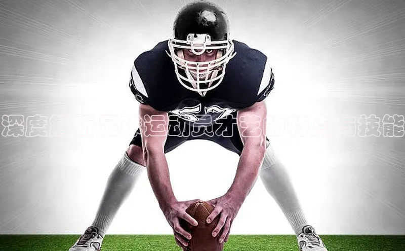 8868体育登录地址颐驰 06深度解析足球运动员才艺的特点与技能