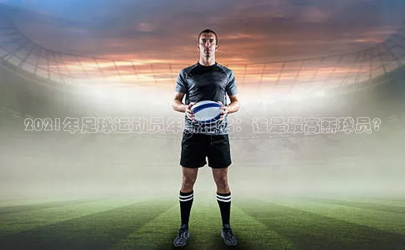 8868体育APP光魔科技2021年足球运动员年薪排名：谁是最高薪球员?