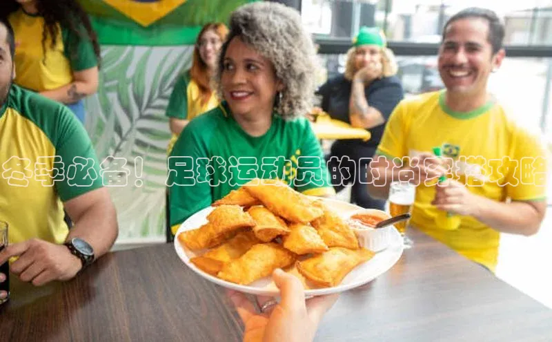 8868体育官网平台网易冬季必备！足球运动员的时尚穿搭攻略