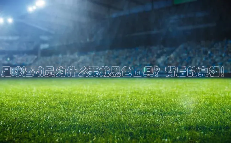 8868体育app下载平台百度智能云足球运动员为什么要戴黑色面具？背后的真相！