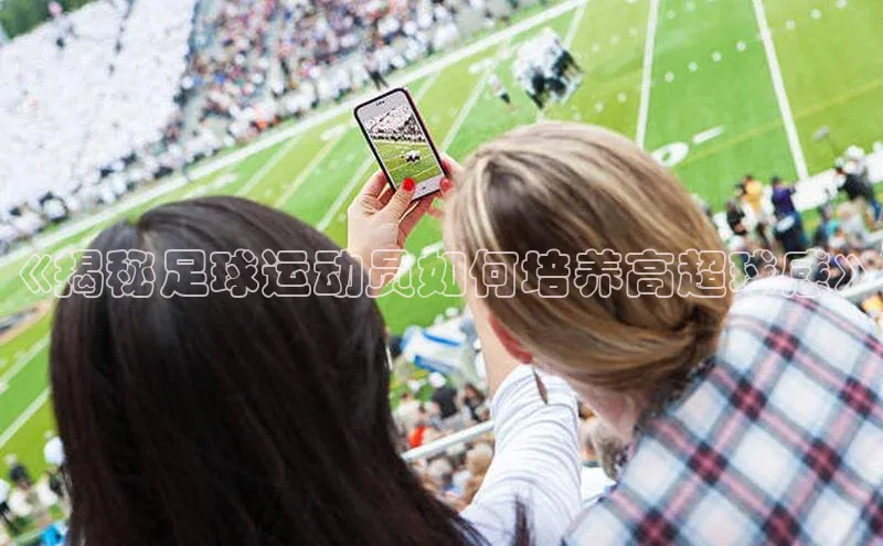 8868APP登录入口同程《揭秘足球运动员如何培养高超球感》