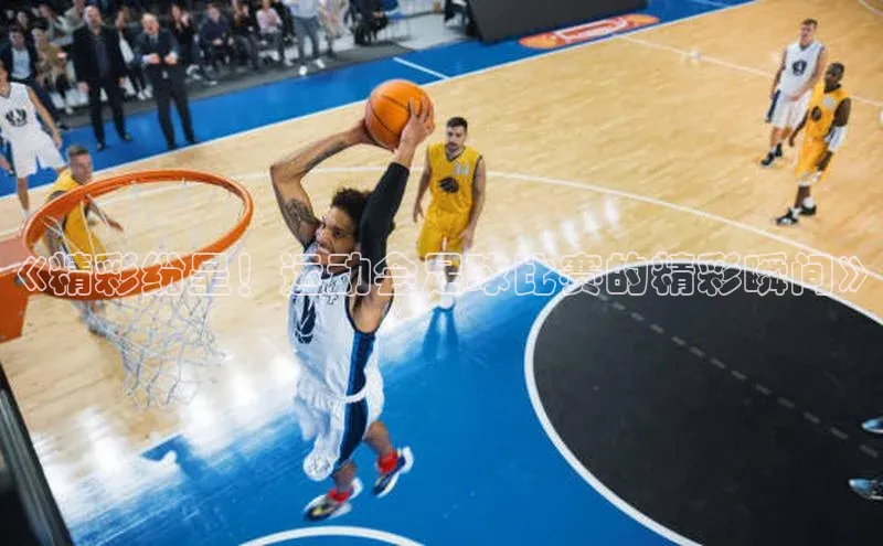 8688体育官方入口猫眼《精彩纷呈！运动会足球比赛的精彩瞬间》