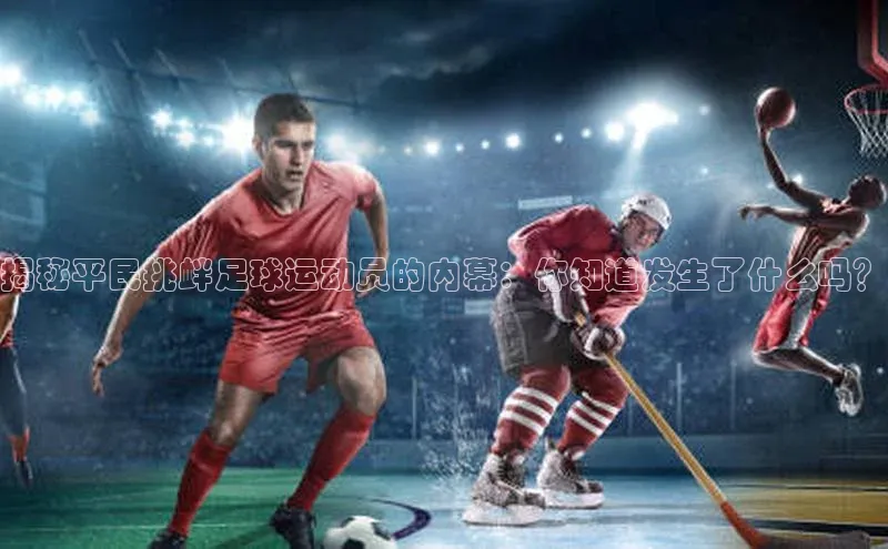 8868体育网页版登录入口彩讯股份揭秘平民挑衅足球运动员的内幕：你知道发生了什么吗？