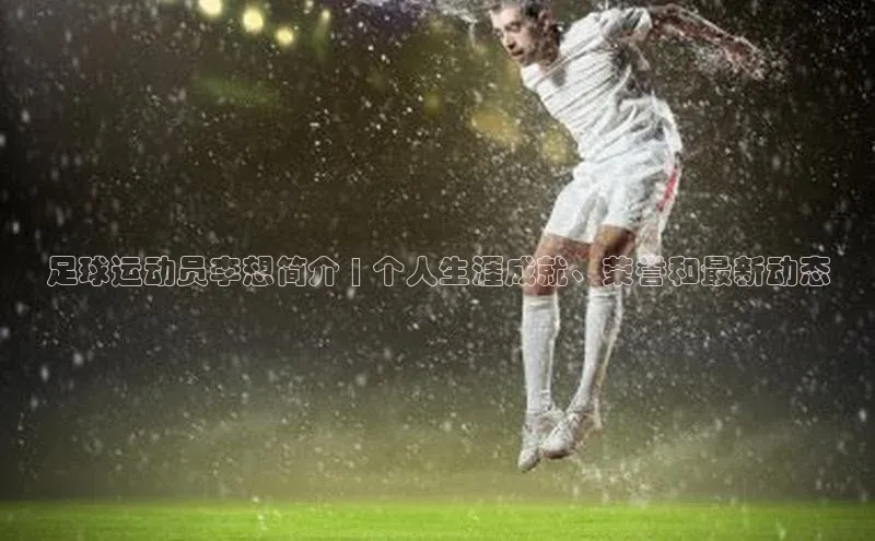 8868体育登录入口进入官网视觉中国足球运动员李想简介 | 个人生涯成就、荣誉和最新动态