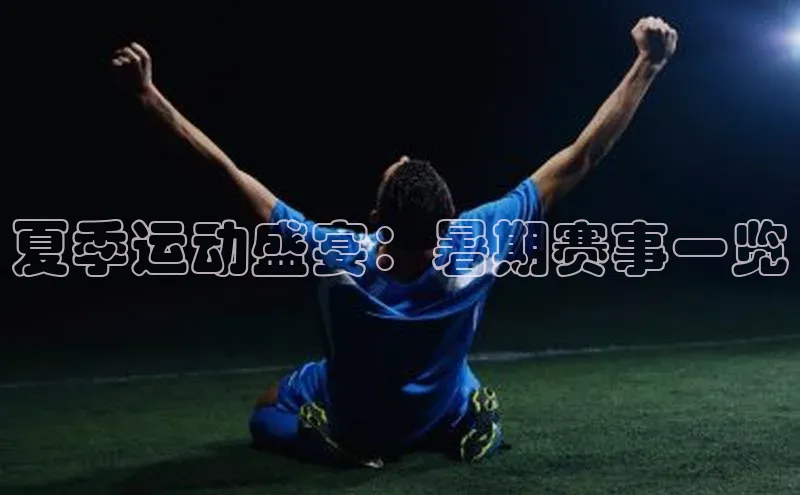 8868网页在线登录百度网盘夏季运动盛宴：暑期赛事一览