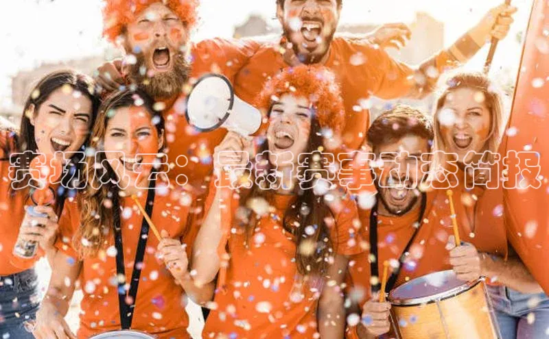 8688体育官网网页登录百度取证赛场风云：最新赛事动态简报