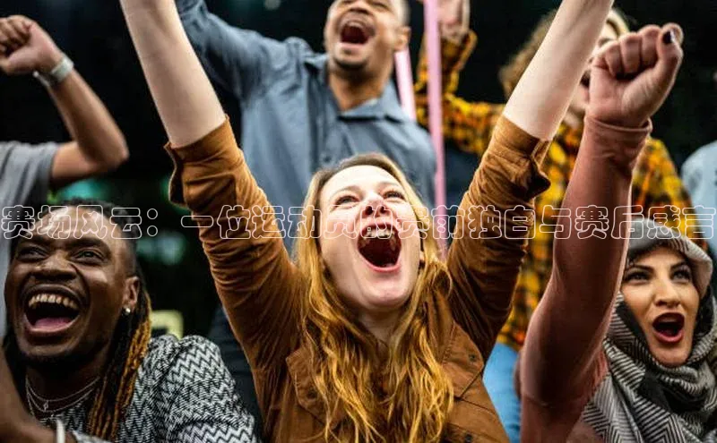 8688体育官网网页登录百度取证赛场风云：一位运动员的赛前独白与赛后感言