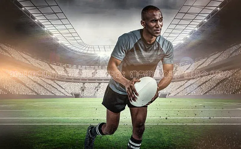 8868体育网站入口手机版知乎2021年度热门运动赛事报名指南：准备激烈角逐，展现个人魅力