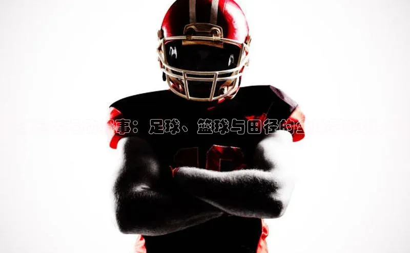 世界三大运动赛事：足球、篮球与田径的全球影响力分析
