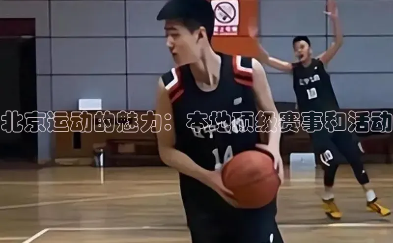 北京运动的魅力：本地顶级赛事和活动