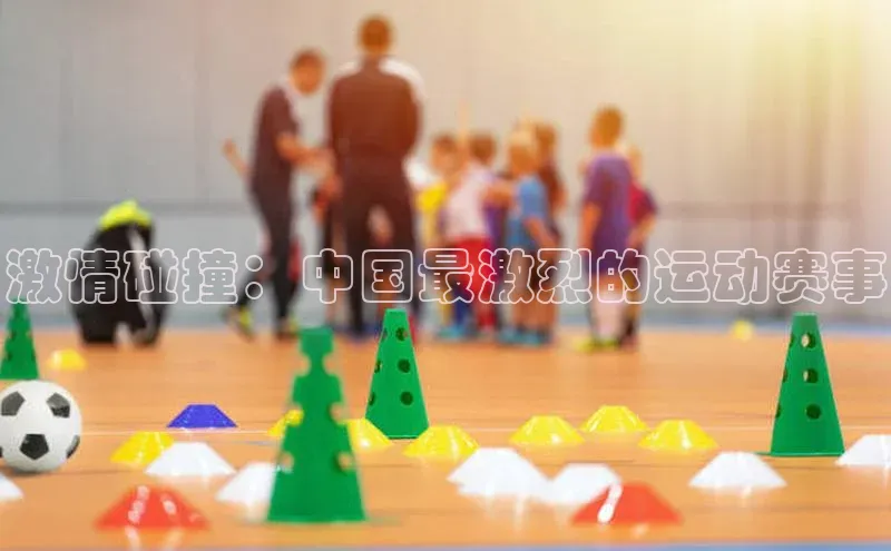 激情碰撞：中国最激烈的运动赛事