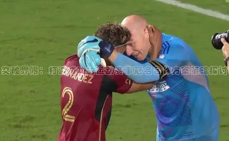 突破界限：打造成功的运动赛事冠名合作方案策略探讨