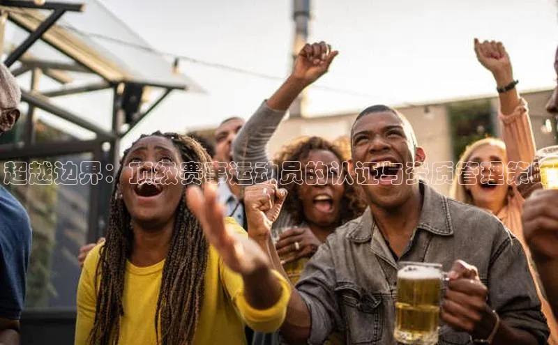 超越边界：顶级赛事运动员的认证与资质管理策略