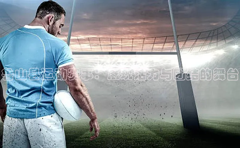 鲁山县运动赛事：展现活力与团结的舞台