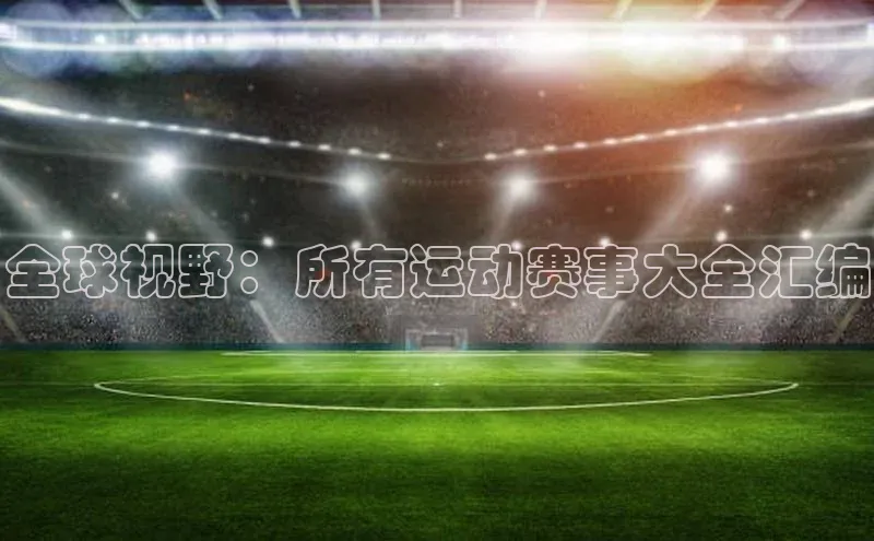 全球视野：所有运动赛事大全汇编