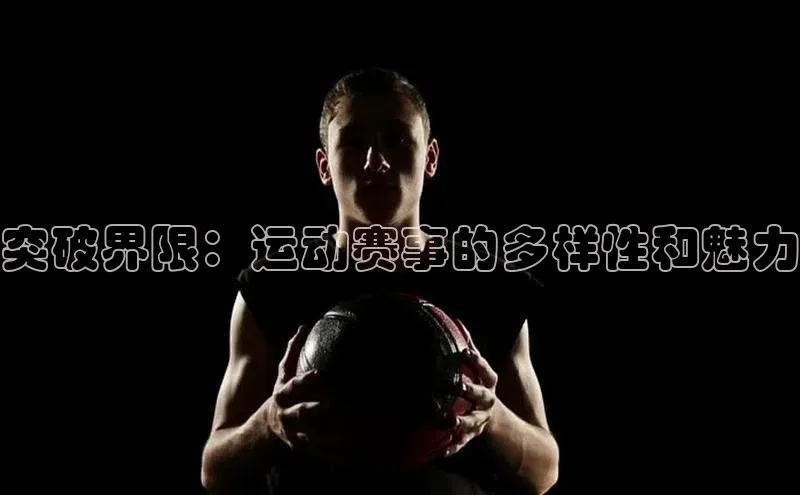 突破界限：运动赛事的多样性和魅力