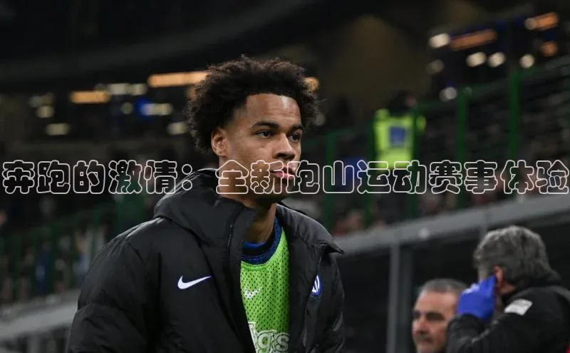 奔跑的激情：全新跑山运动赛事体验