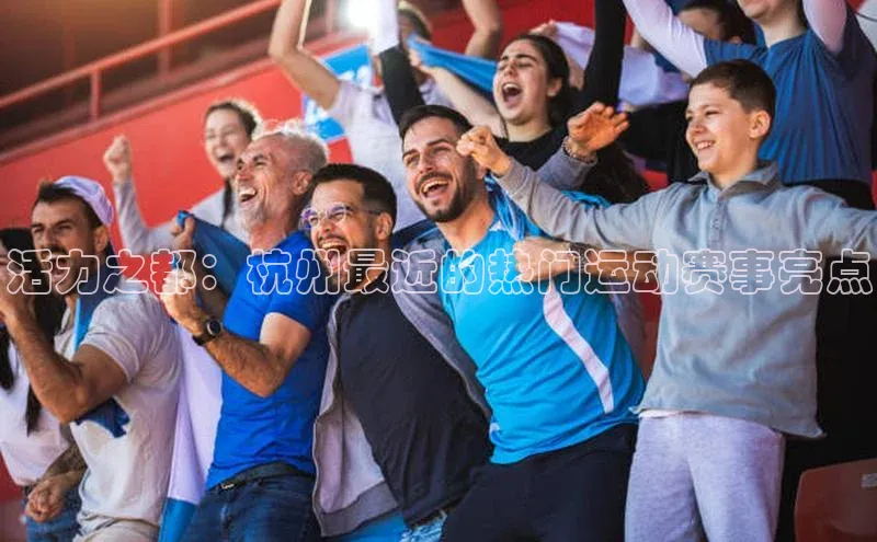 活力之都：杭州最近的热门运动赛事亮点