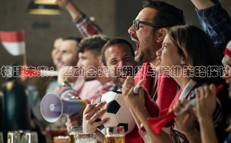 构建未来：运动会赛事组织与编排策略探讨