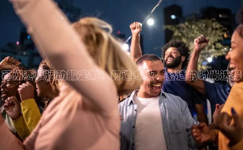 苏州赛事运动服定制：打造专业、舒适的时尚选择