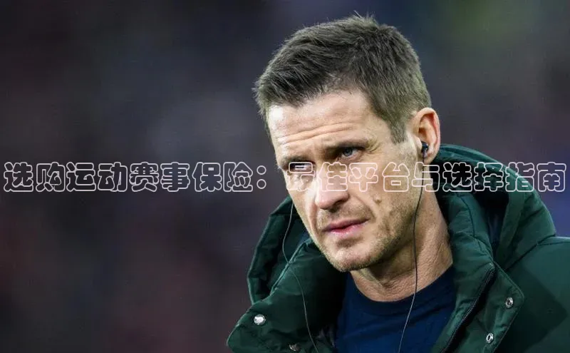 选购运动赛事保险：最佳平台与选择指南