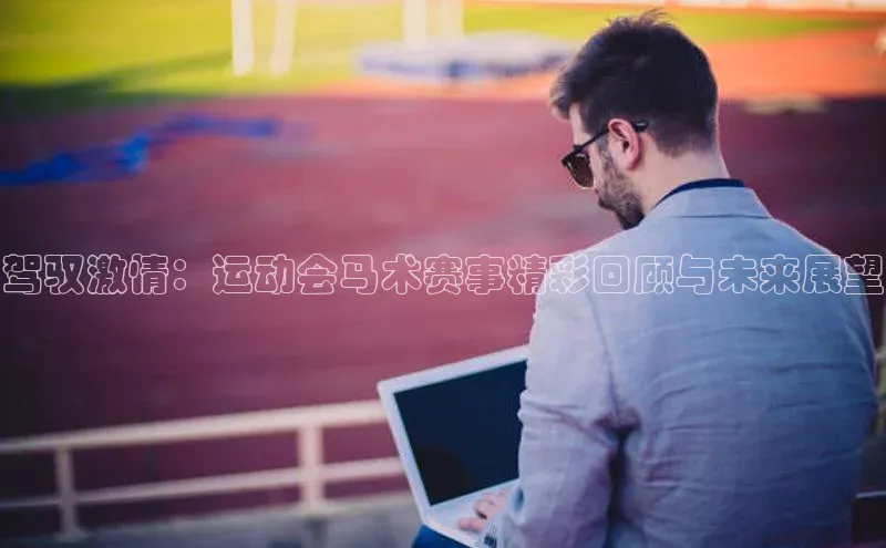 驾驭激情：运动会马术赛事精彩回顾与未来展望