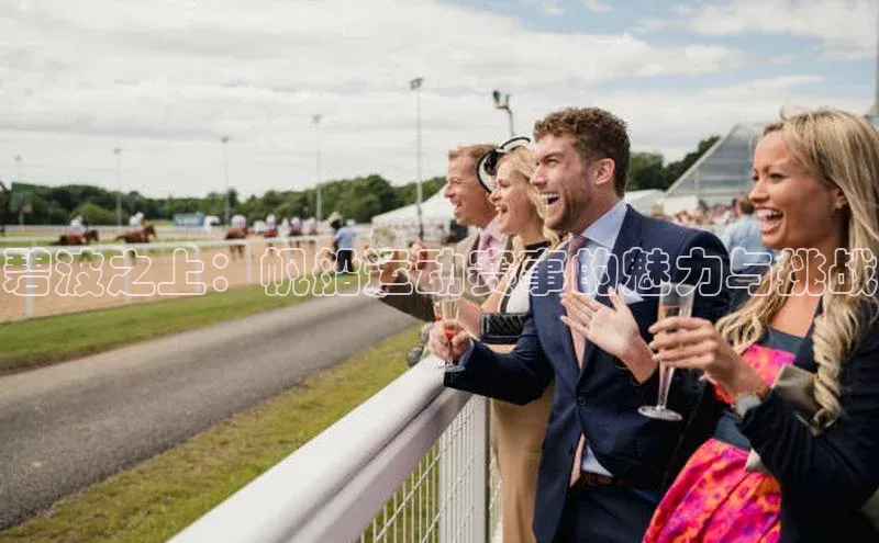 碧波之上：帆船运动赛事的魅力与挑战