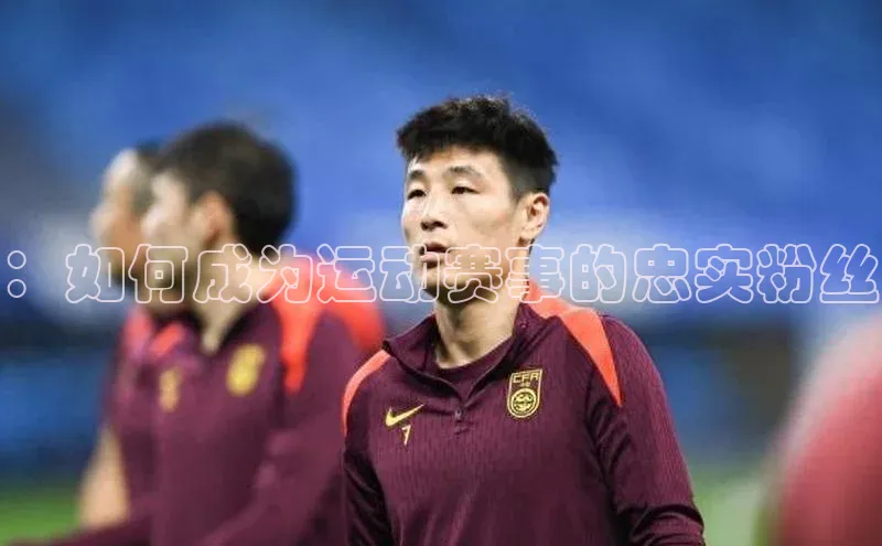 ：如何成为运动赛事的忠实粉丝