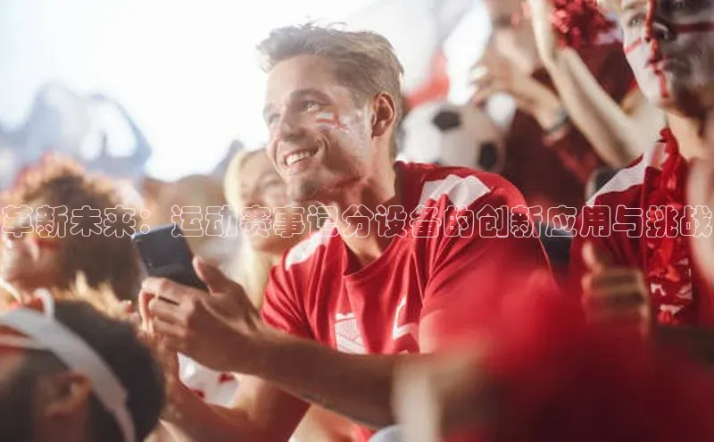 革新未来：运动赛事记分设备的创新应用与挑战