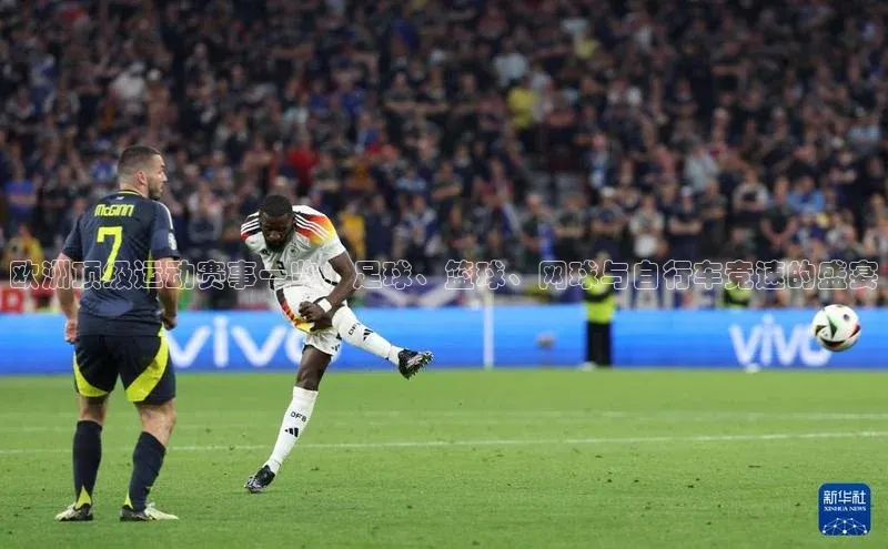 欧洲顶级运动赛事一览：足球、篮球、网球与自行车竞速的盛宴