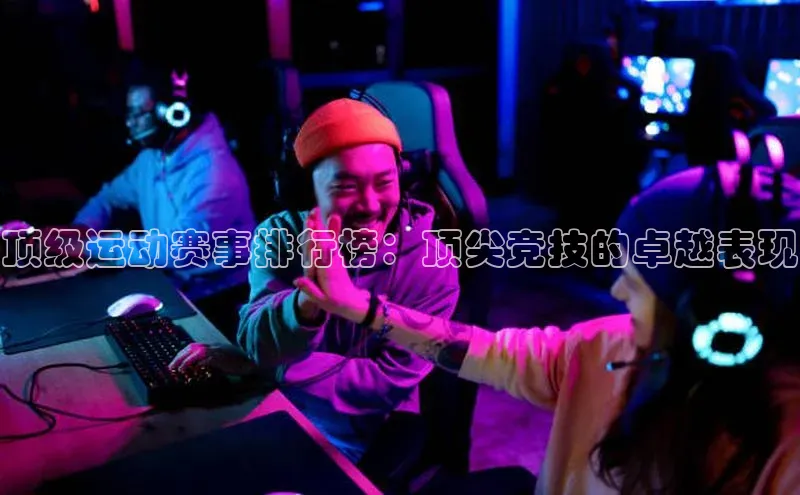 顶级运动赛事排行榜：顶尖竞技的卓越表现
