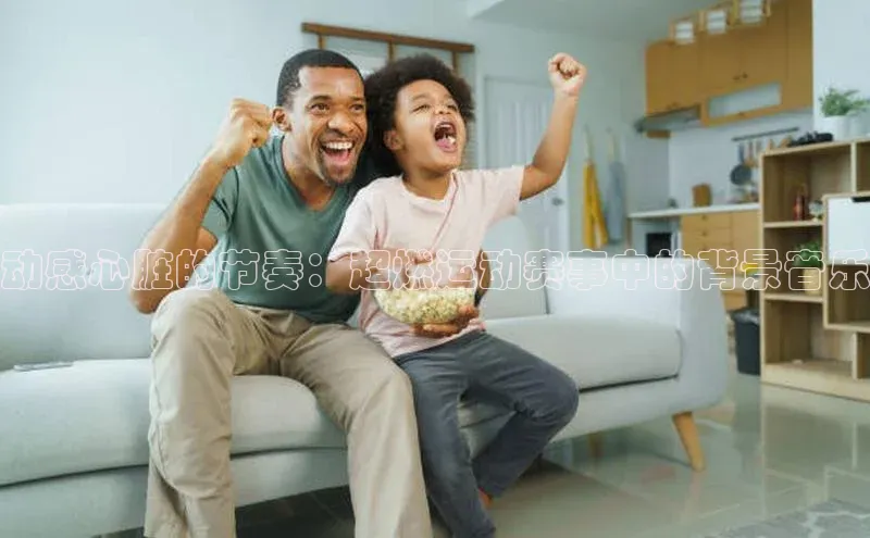 动感心脏的节奏：超燃运动赛事中的背景音乐