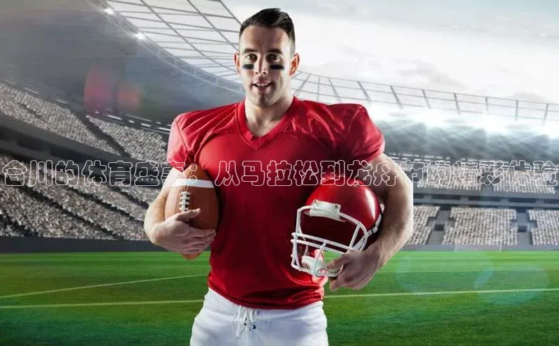 合川的体育盛事：从马拉松到龙舟节的精彩体验