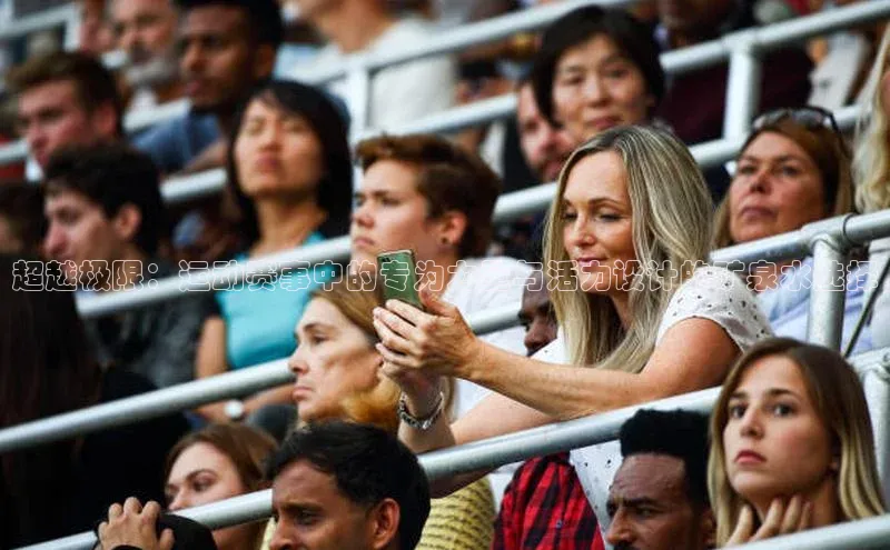 超越极限：运动赛事中的专为力量与活力设计的矿泉水选择