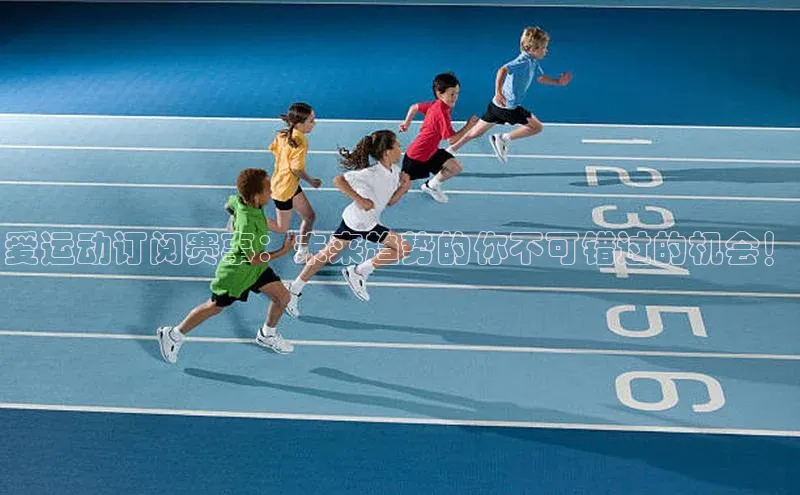 爱运动订阅赛事：未来趋势的你不可错过的机会！
