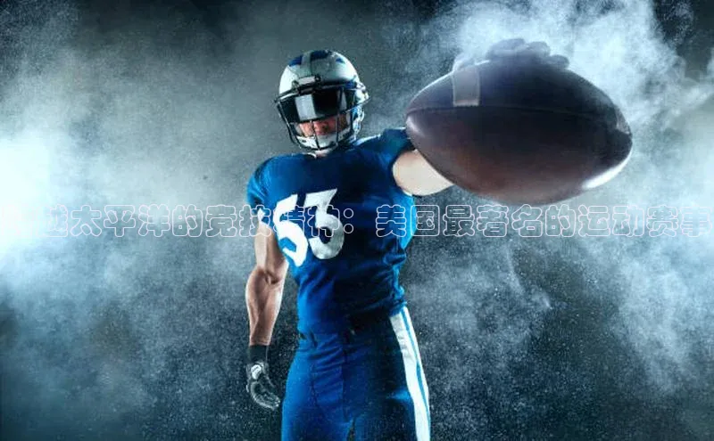 跨越太平洋的竞技精神：美国最著名的运动赛事