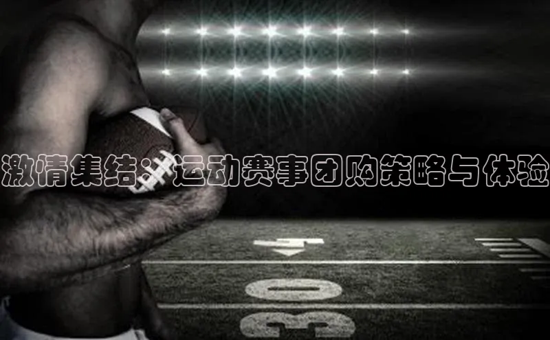 激情集结：运动赛事团购策略与体验