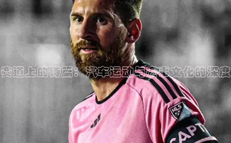赛道上的诗篇：汽车运动与赛事文化的深度