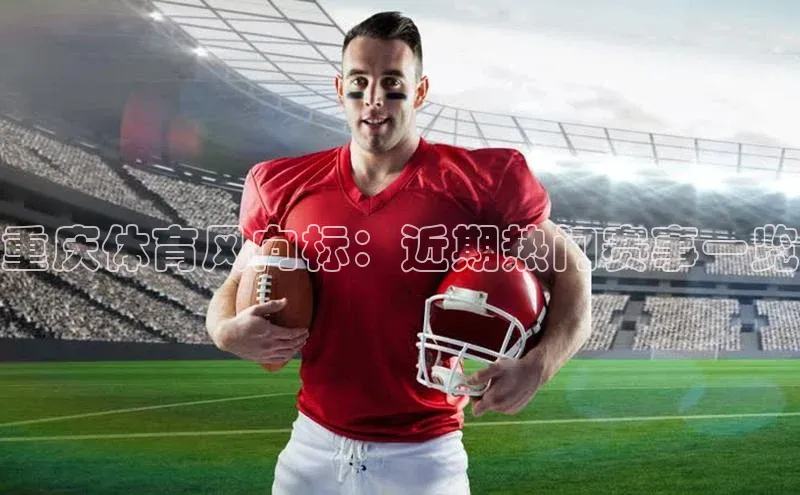 重庆体育风向标：近期热门赛事一览