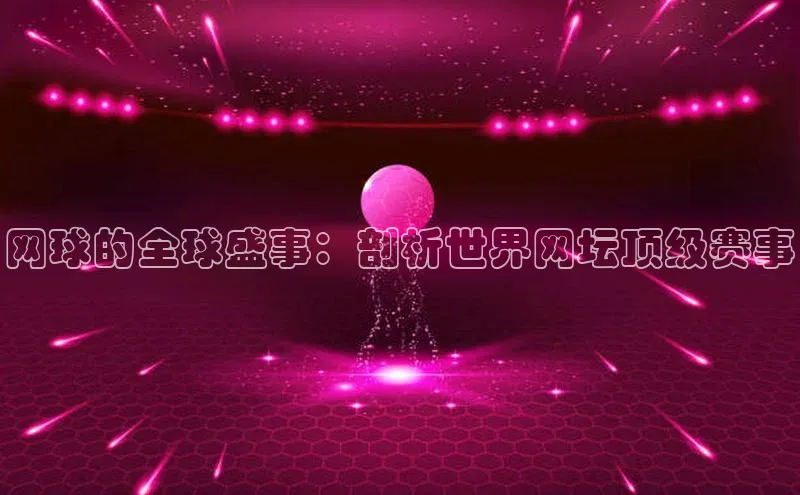 网球的全球盛事：剖析世界网坛顶级赛事