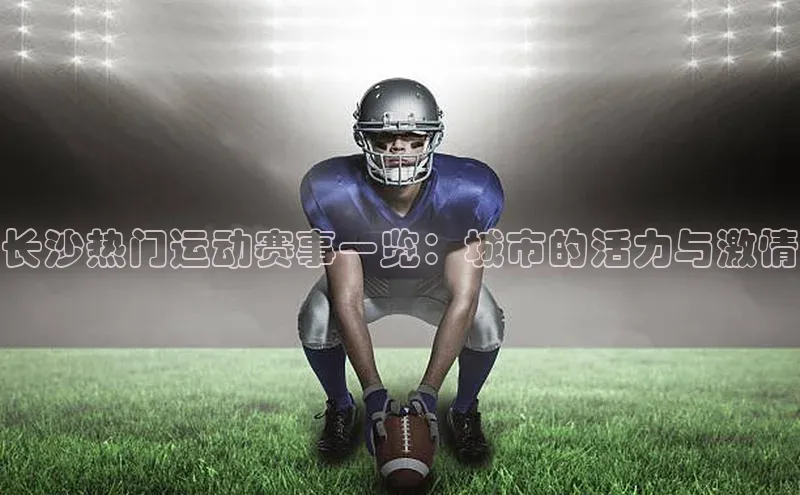 长沙热门运动赛事一览：城市的活力与激情