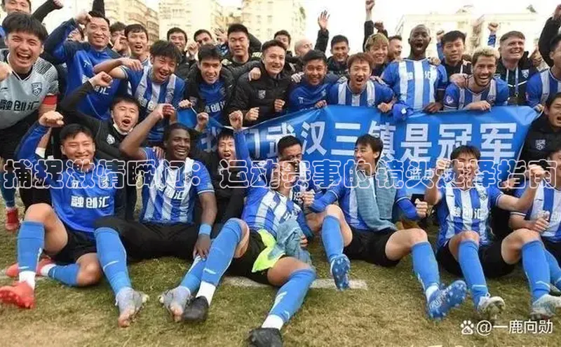 捕捉激情瞬间：运动赛事的镜头选择指南