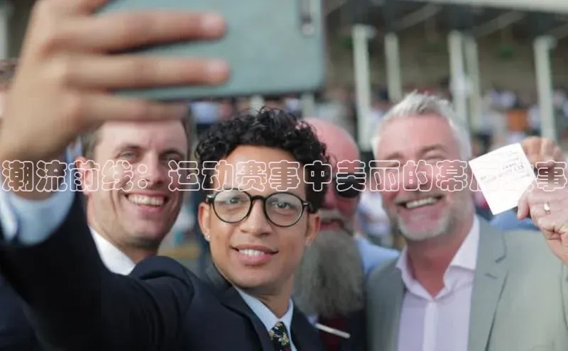 潮流前线：运动赛事中美丽的幕后故事